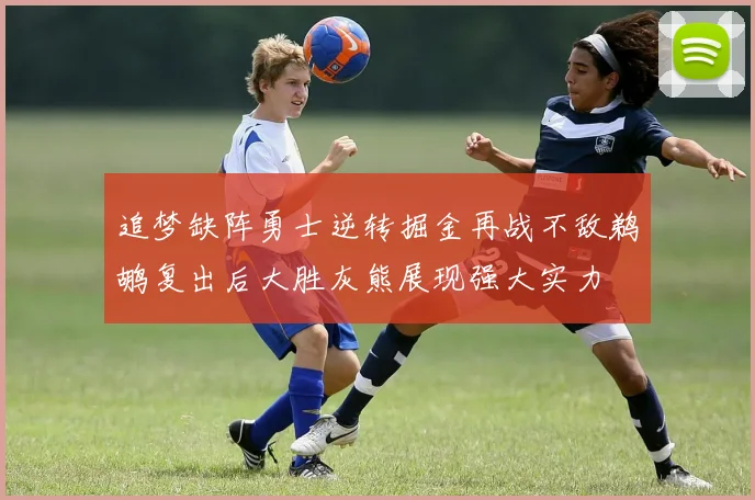 追梦缺阵勇士逆转掘金再战不敌鹈鹕复出后大胜灰熊展现强大实力