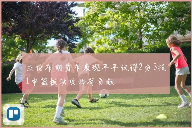杰伦布朗首节表现平平仅得2分3投1中篮板助攻均有贡献